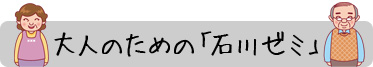 大人のための「石川ゼミ」